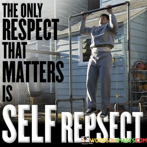 The-Only-Respect-That-Matter-Is-Self-Respect-Quotes.jpeg