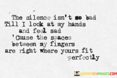 The-Silence-Isnt-So-Bad-Till-I-Look-At-My-Hands-And-Feel-Sad-Quotes.jpeg