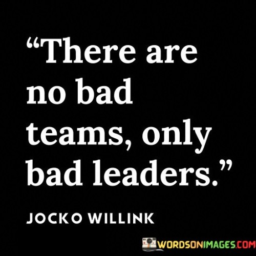 There Are No Bad Teams Only Bad Leaders Quotes