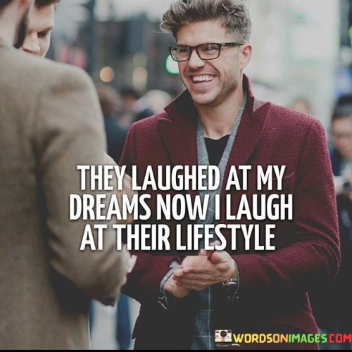 They Lughed At My Dreams Now I Laugh Quotes