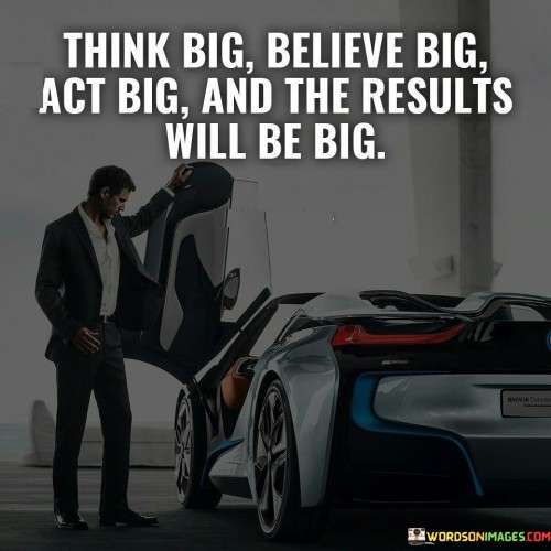 Think-Big-Believe-Big-Act-Big-And-The-Results-Quotes.jpeg
