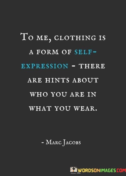 The quote "To me, clothing is a form of self-expression. There are hints about who you are in what you wear" underscores the profound connection between fashion and personal identity. It highlights that clothing choices go beyond mere practicality and aesthetics; they serve as a means of communicating our individuality, values, and personality to the world. Clothing is a powerful form of self-expression because it allows us to curate and communicate our identities visually. The clothes we choose to wear can convey a myriad of messages about our style preferences, cultural affiliations, and even our moods and emotions. Whether we opt for bold and colorful ensembles, minimalistic and classic attire, or eclectic and unconventional looks, each choice gives insight into our unique tastes and preferences. Moreover, clothing serves as a reflection of our values and beliefs. Individuals who prioritize sustainability and ethical fashion may opt for eco-friendly or fair-trade clothing brands, reflecting their commitment to social and environmental consciousness. Conversely, others may use clothing as a platform to make statements about causes they are passionate about, such as wearing clothing adorned with slogans or symbols representing their beliefs. The quote also alludes to the way clothing can influence our self-perception and confidence. When we wear outfits that align with our authentic selves, we tend to feel more empowered and self-assured. This positive impact on our self-esteem can further enhance our sense of identity and how we present ourselves to others. Furthermore, clothing can also serve as a means of cultural expression, bridging the gap between different communities and fostering inclusivity. Traditional or cultural garments can carry significant meaning, allowing individuals to celebrate their heritage and share their cultural stories with others.