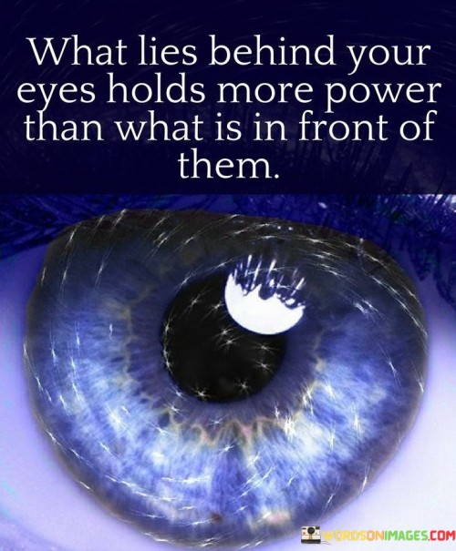 What-Lies-Behind-Your-Eyes-Holds-More-Power-Than-What-Is-In-Front-Of-Them-Quotes.jpeg