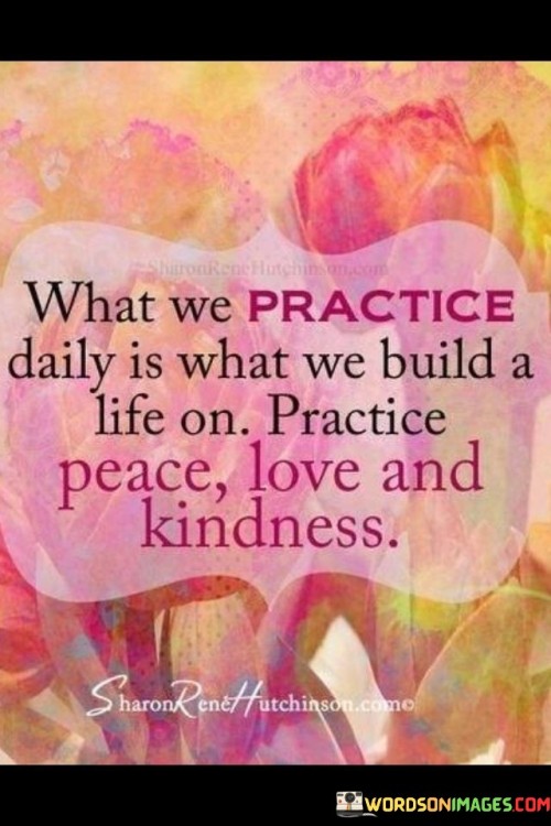 What We Practice Daily Is What We Build A Life On Quotes