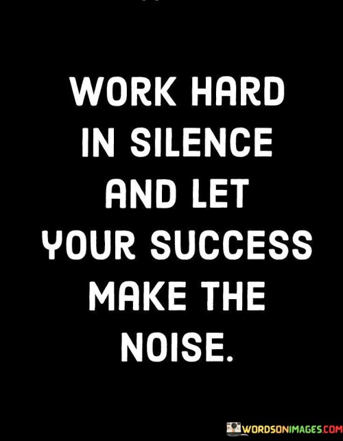 The initial paragraph suggests a discreet and focused approach to achieving success. "Work Hard In Silence" advises individuals to dedicate themselves to their endeavors without seeking attention. By avoiding ostentation, one can fully concentrate on their work and personal growth.

In the second paragraph, the quote's message is further expounded upon. "Let Your Success Make Noise" proposes that the results of diligent efforts will naturally attract attention and recognition. Instead of boasting about achievements, the quote advocates for allowing one's accomplishments to speak for themselves, thus inspiring and motivating others.

The final paragraph encapsulates the essence of the quote. It encourages a blend of perseverance and modesty as the path to success. The idea is that by focusing on diligent labor and embracing humility, individuals can create a substantial impact through their accomplishments, fostering admiration and influence in a genuine and meaningful manner.