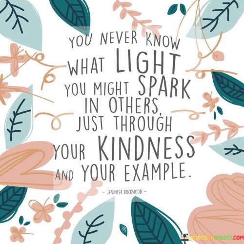 You Never Know What Light You Might Spark In Others Quotes