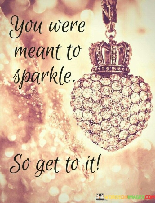 You-Were-Meant-To-Sparkle-So-Get-To-It-Quotes.jpeg