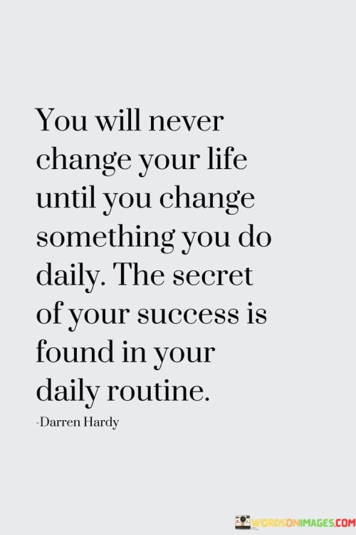 The first paragraph underscores the importance of change. "You Will Never Change Your Life Until You Change Something You Do Daily" implies that meaningful transformation requires altering daily habits and routines that shape one's life.

Moving to the second paragraph, the quote's essence becomes clearer. "The Secret of Your Success Is Found in Your Daily Routine" emphasizes that success is not a random event but a result of consistent actions over time.

The final paragraph encapsulates the core message. The quote suggests that the path to success lies in cultivating productive habits within daily routines. It underscores the power of small, consistent changes in routine as the key to achieving significant life changes and reaching one's goals. In essence, the quote motivates adopting a purposeful daily routine to drive positive change and unlock the potential for success.