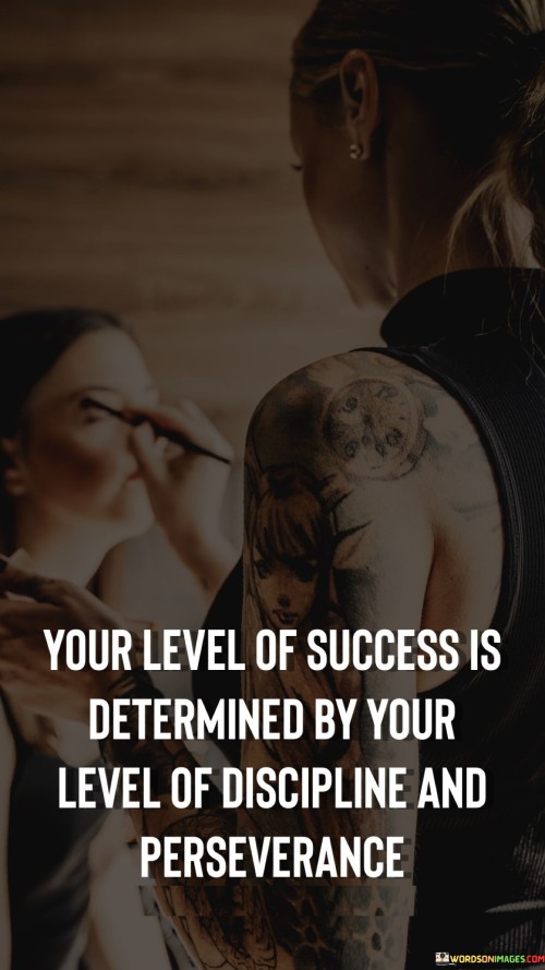 The quote "Your Level of Success Is Determined By Your Level of Perseverance" highlights the crucial role that perseverance plays in achieving success.

The phrase "Your Level of Success Is Determined By" suggests that the extent to which one succeeds is intrinsically linked to something specific.

The second part of the quote, "Your Level of Perseverance," emphasizes the importance of resilience, determination, and persistence in the pursuit of goals.

In essence, the quote conveys that success is not solely dependent on talents or initial circumstances, but on the unwavering commitment to overcome obstacles and keep pushing forward. It underscores that those who persevere through challenges are more likely to reach higher levels of achievement.