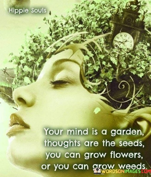 This quote draws an analogy between the mind and a garden to convey a message about the power of thoughts and their impact on one's life. In a single sentence, it suggests that the mind is like a garden, and thoughts are the seeds that can either lead to the growth of beautiful flowers or the proliferation of unwanted weeds.

The quote implies that the quality of one's thoughts plays a significant role in shaping their experiences and outcomes in life.

Overall, this quote serves as a metaphorical reminder of the importance of cultivating positive and constructive thoughts, as they can lead to a more fulfilling and flourishing life, while negative thoughts can hinder personal growth and happiness.