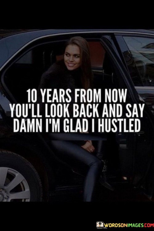 10 Years From Now You'll Look Back And Say Damn I'm Glad I Hustled Quotes