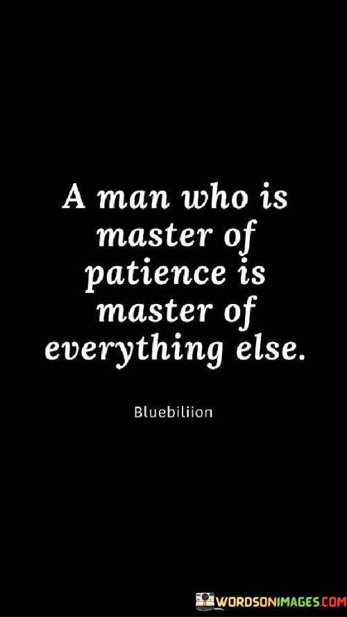 A-Man-Who-Is-Master-Of-Patience-Is-Master-Of-Everything-Else-Quotes.jpeg