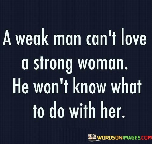 A Weak Man Can't Love A Strong Woman He Won't Know What Quotes