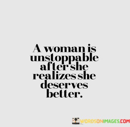 A-Woman-Is-Unstoppable-After-She-Realizes-She-Deserves-Better-Quotes.jpeg