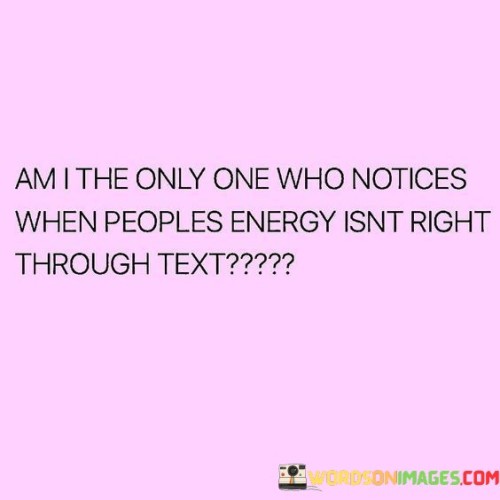 Am I The Only Who Notices When Peoples Energy Quotes