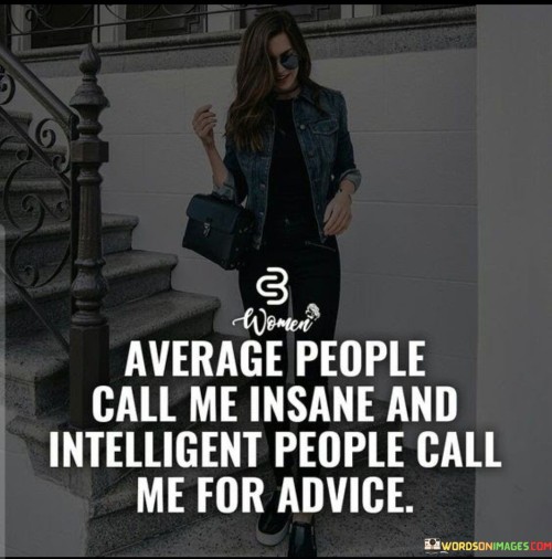 Average-People-Call-Me-Insane-And-Intelligent-People-Call-Me-For-Advice-Quotes.jpeg