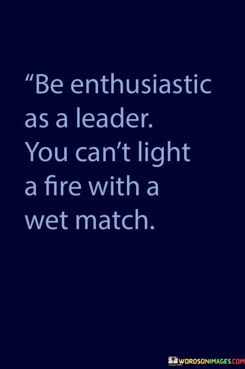 Be-Enthusiastic-As-A-Leader-You-Cant-Light-A-Fire-With-Quotes.jpeg