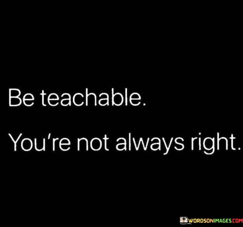 Be Teachable You're Not Always Right Quotes