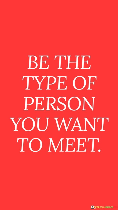 Be-The-Type-Of-Person-You-Want-To-Meet-Quotes.jpeg