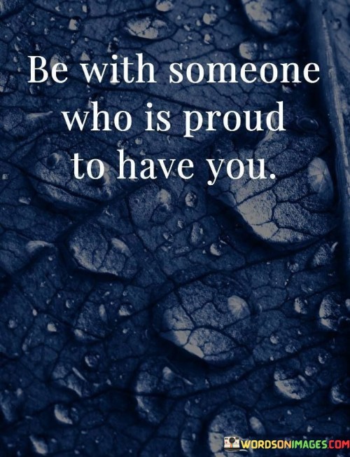 Be With Someone Who Is Proud To Have You Quotes