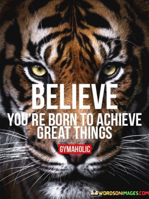 Believe-Youre-Born-To-Achieve-Great-Things-Quotes.jpeg