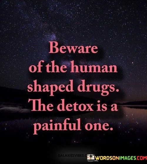Beware-Of-The-Human-Shaped-Drugs-The-Detox-Is-A-Painful-One-Quotes.jpeg
