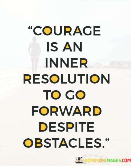 Courage-Is-An-Inner-Resolution-To-Go-Forward-Despite-Obstacles-Quotes.jpeg