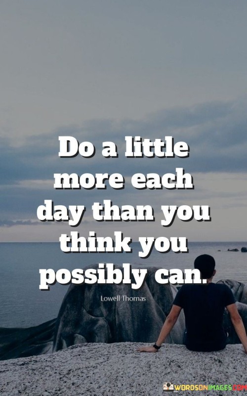 Do-A-Little-More-Each-Day-Than-You-Think-You-Possibly-Can-Quotes.jpeg