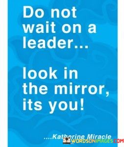 Do-Not-Wait-On-A-Leader-Look-In-The-Mirror-Its-You-Quotes.jpeg