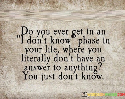 Do-You-Ever-Get-In-An-I-Dont-Know-Phase-Quotes.jpeg