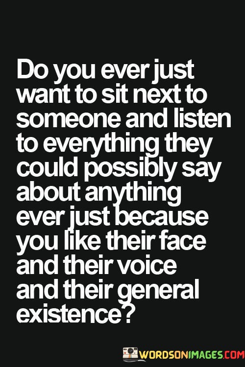 Do-You-Ever-Just-Want-To-Sit-Next-To-Soeone-And-Listen-To-Everything-Quotes.jpeg