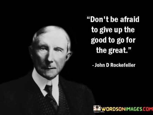 Don't Be Afraid To Give Up The Good To Go For The Great Quotes