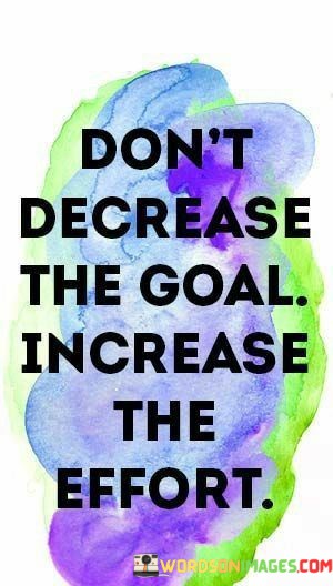 Dont-Decrease-The-Goal-Increase-The-Effort-Quotes.jpeg