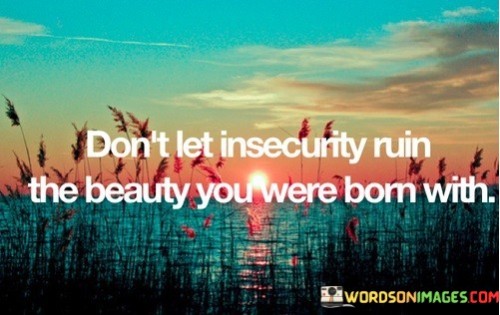 Dont-Let-Insecurity-Ruin-The-Beauty-You-Were-Born-With-Quotes.jpeg