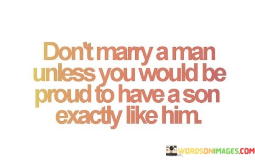 Don't Marry A Man Unless You Would Be Proud To Have A Son Quotes