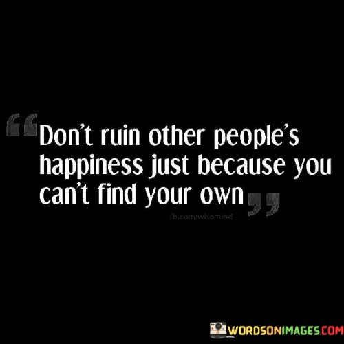 Dont-Ruin-Other-Peoples-Happiness-Just-Because-Quotes.jpeg