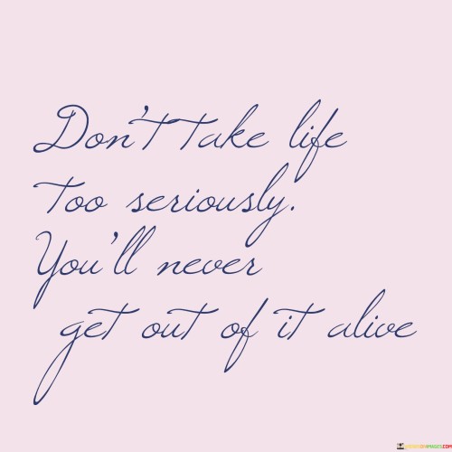 Dont-Take-Life-Too-Seriously-Youll-Never-Get-Out-Of-It-Alive-Quotes.jpeg