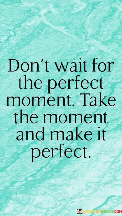 Dont-Wait-For-The-Perfect-Moment-Take-The-Moment-Quotes.jpeg