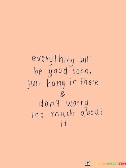 Everything Will Be Good Soon Just Hang In There & Don't Worry Quotes