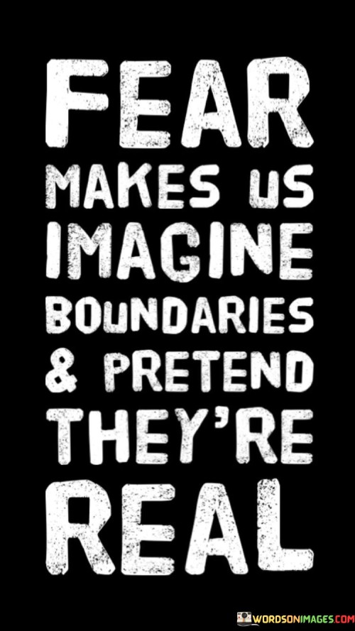 Fear-Makes-Us-Imagine-Boundaries-And-Pretends-Theyre-Real-Quotes.jpeg