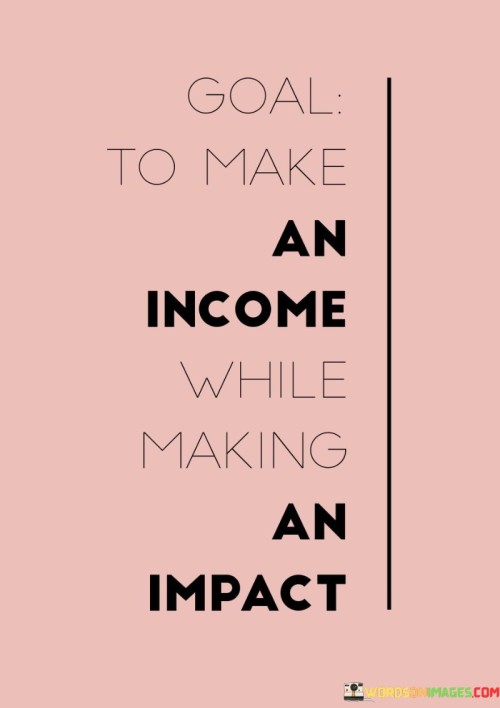 Goal To Make An Income While Making An Impact Quotes