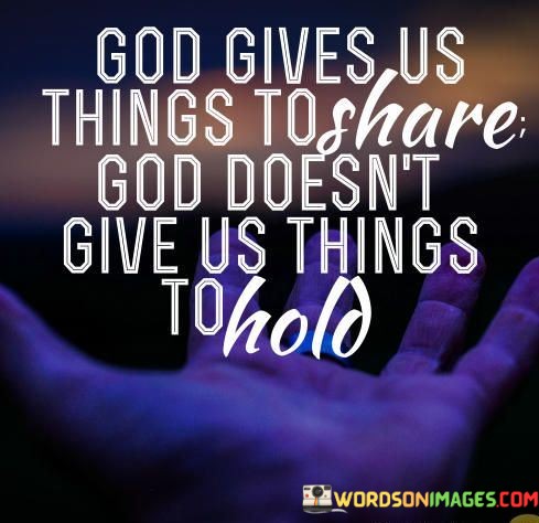 God-Gives-Us-Things-To-Share-God-Doesnt-Give-Us-Quotes.jpeg