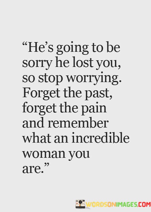 He-s-Going-To-Be-Sorry-He-Lost-You-So-Stop-Worrying-Quotes.jpeg