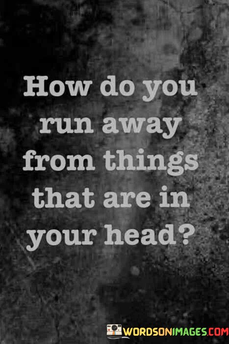 How-Do-You-Run-Away-From-Things-That-Are-In-Your-Head-Quotes.jpeg