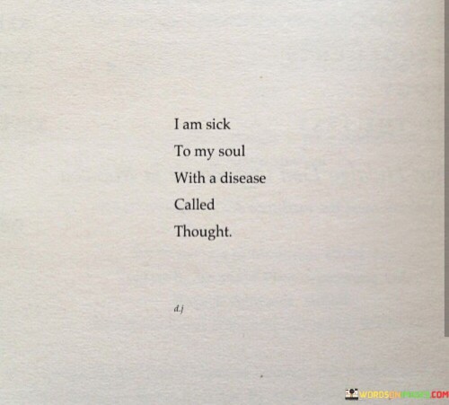 I Am Sick To My Soul With A Disease Called Thought Quotes