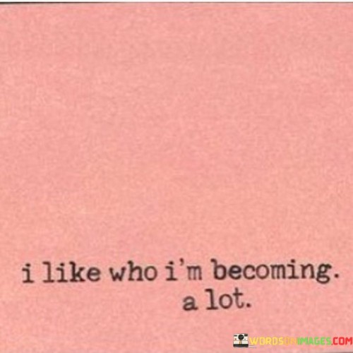 I Like Who I'm Becoming A Lot Quotes