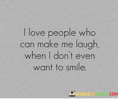 I-Love-People-Who-Can-Make-Me-Laugh-When-I-Dont-Even-Want-To-Smile-Quotes.jpeg
