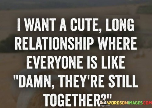 I want a cute long relationship where everyone