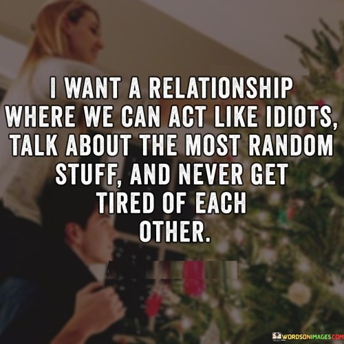 I-want-a-relationship-where-we-can-act-like-idiots.jpeg