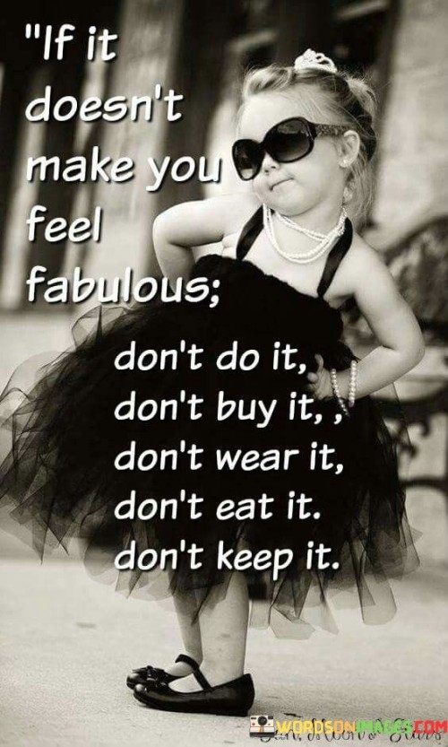 If-It-Doesnt-Make-You-Feel-Fabulous-Dont-Do-It-Dont-Buy-It-Quotes.jpeg